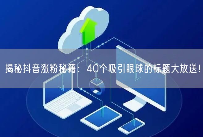 揭秘抖音涨粉秘籍：40个吸引眼球的标题大放送！