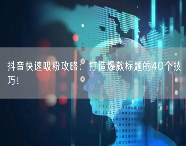 抖音快速吸粉攻略：打造爆款标题的40个技巧！