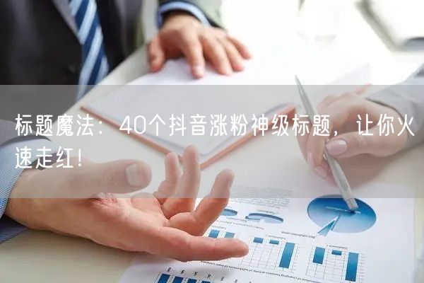 标题魔法：40个抖音涨粉神级标题，让你火速走红！