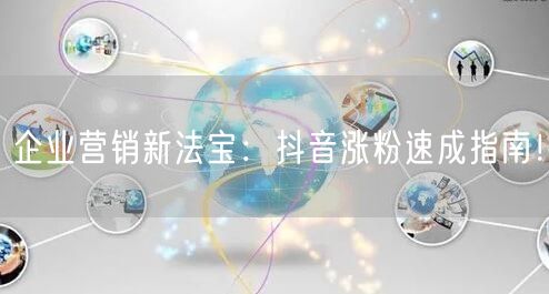企业营销新法宝：抖音涨粉速成指南！