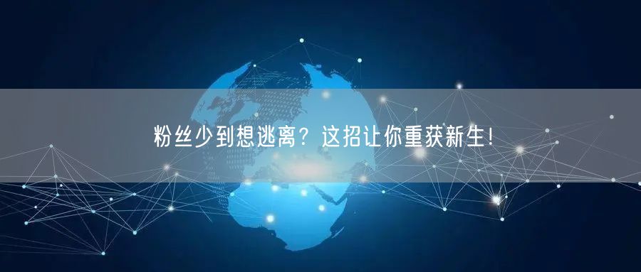 粉丝少到想逃离？这招让你重获新生！