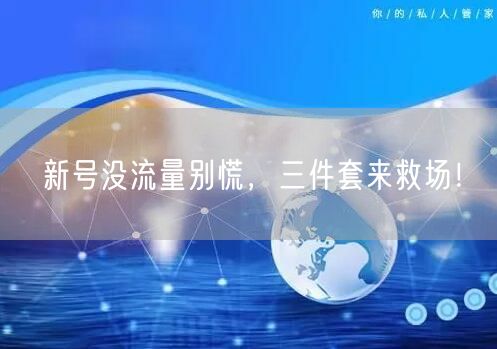新号没流量别慌，三件套来救场！