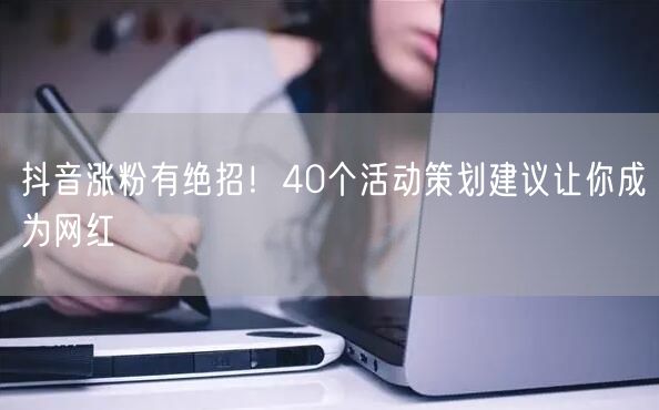 抖音涨粉有绝招!40个活动策划建议让你成为网红