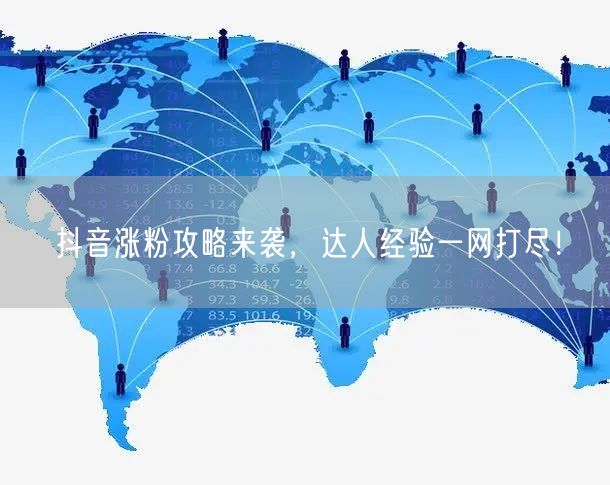 抖音涨粉攻略来袭，达人经验一网打尽！