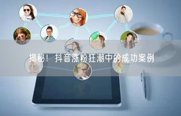 揭秘！抖音涨粉狂潮中的成功案例