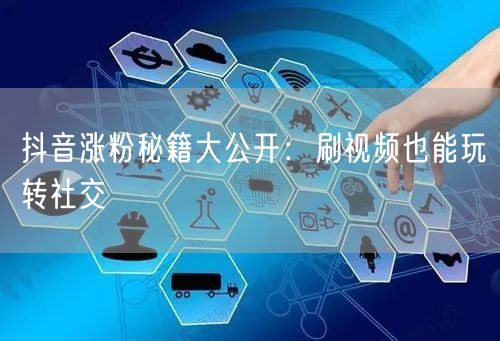 抖音涨粉秘籍大公开：刷视频也能玩转社交