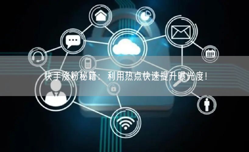 快手涨粉秘籍：利用热点快速提升曝光度！