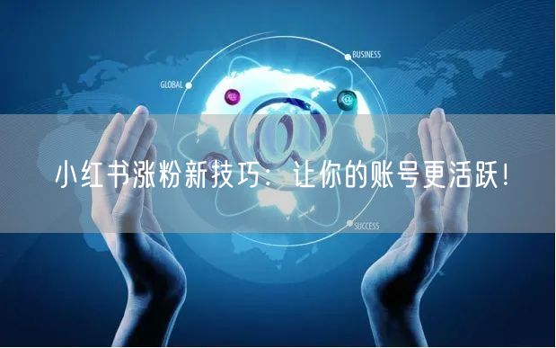小红书涨粉新技巧：让你的账号更活跃！