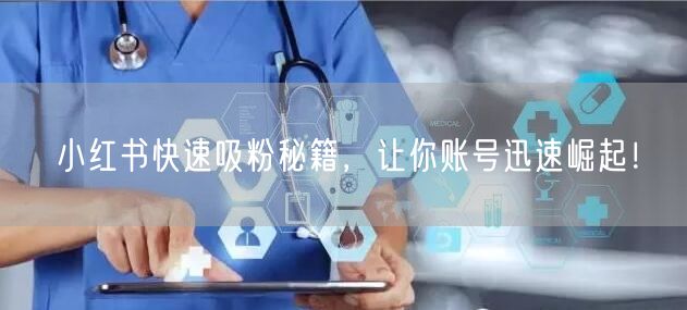 小红书快速吸粉秘籍，让你账号迅速崛起！